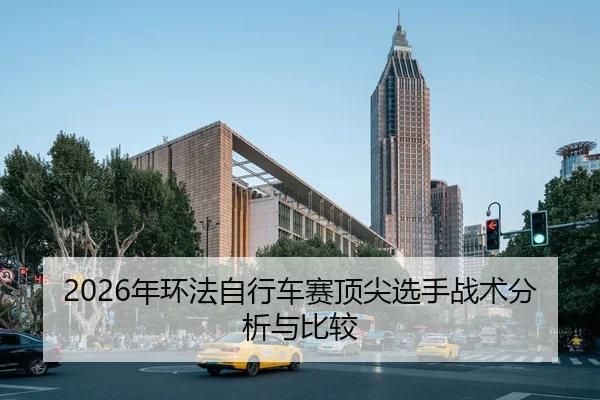 2026年环法自行车赛顶尖选手战术分析与比较