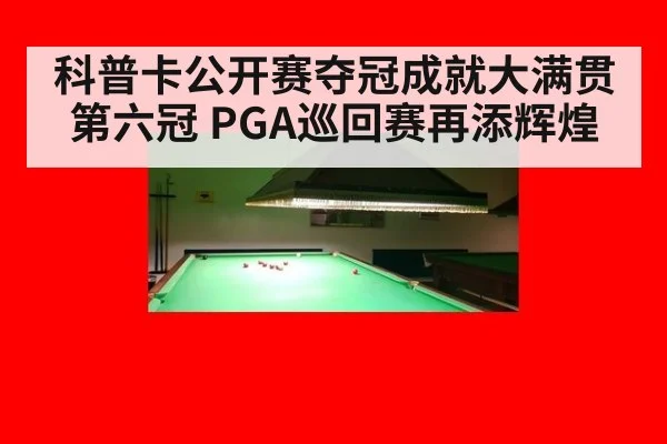科普卡公开赛夺冠成就大满贯第六冠 PGA巡回赛再添辉煌