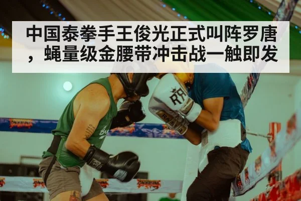 中国泰拳手王俊光正式叫阵罗唐，蝇量级金腰带冲击战一触即发