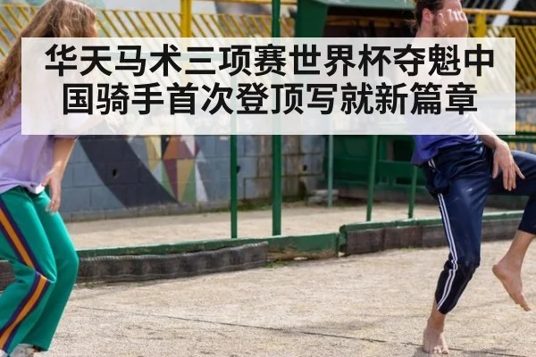 华天马术三项赛世界杯夺魁中国骑手首次登顶写就新篇章