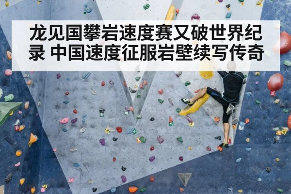 龙见国攀岩速度赛又破世界纪录 中国速度征服岩壁续写传奇