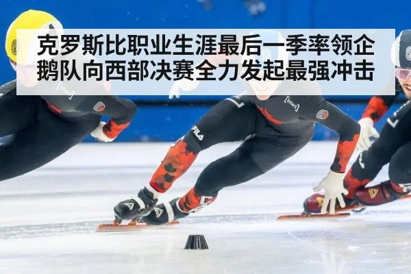 克罗斯比职业生涯最后一季率领企鹅队向西部决赛全力发起最强冲击