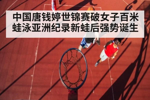 中国唐钱婷世锦赛破女子百米蛙泳亚洲纪录新蛙后强势诞生
